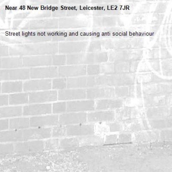 Street lights not working and causing anti social behaviour -48 New Bridge Street, Leicester, LE2 7JR