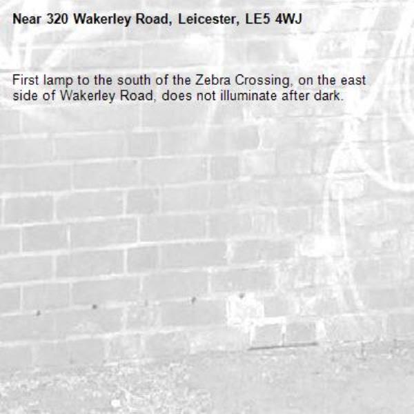 First lamp to the south of the Zebra Crossing, on the east side of Wakerley Road, does not illuminate after dark. -320 Wakerley Road, Leicester, LE5 4WJ