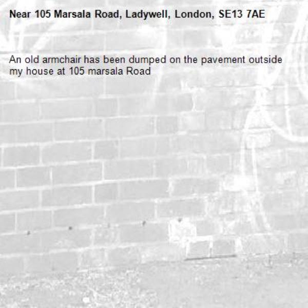 An old armchair has been dumped on the pavement outside my house at 105 marsala Road -105 Marsala Road, Ladywell, London, SE13 7AE