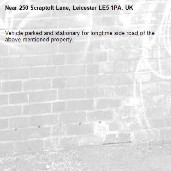 Vehicle parked and stationary for longtime side road of the above mentioned property. -250 Scraptoft Lane, Leicester LE5 1PA, UK