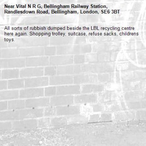 All sorts of rubbish dumped beside the LBL recycling centre here again. Shopping trolley, suitcase, refuse sacks, childrens toys. -Vital N R G, Bellingham Railway Station, Randlesdown Road, Bellingham, London, SE6 3BT