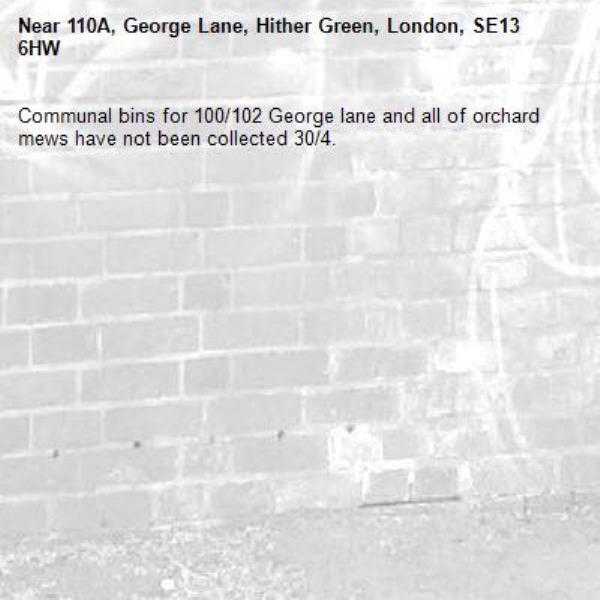 Communal bins for 100/102 George lane and all of orchard mews have not been collected 30/4. -110A, George Lane, Hither Green, London, SE13 6HW