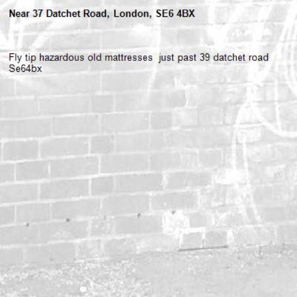 Fly tip hazardous old mattresses  just past 39 datchet road Se64bx -37 Datchet Road, London, SE6 4BX