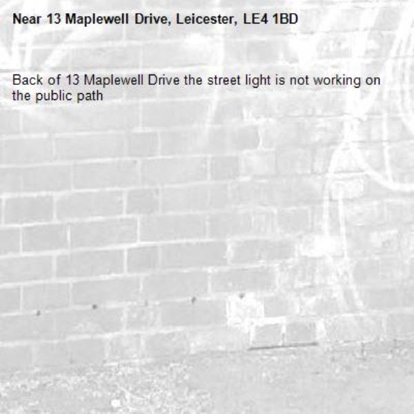 Back of 13 Maplewell Drive the street light is not working on the public path -13 Maplewell Drive, Leicester, LE4 1BD