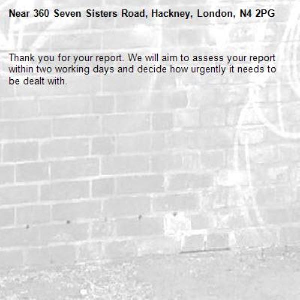 Thank you for your report. We will aim to assess your report within two working days and decide how urgently it needs to be dealt with.-360 Seven Sisters Road, Hackney, London, N4 2PG