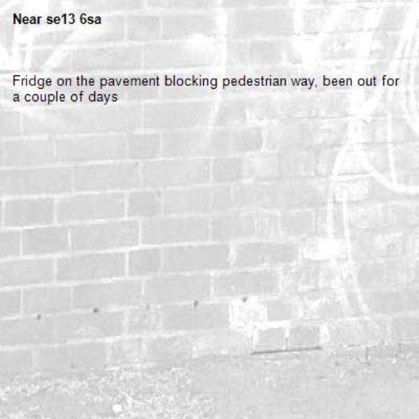 Fridge on the pavement blocking pedestrian way, been out for a couple of days-se13 6sa