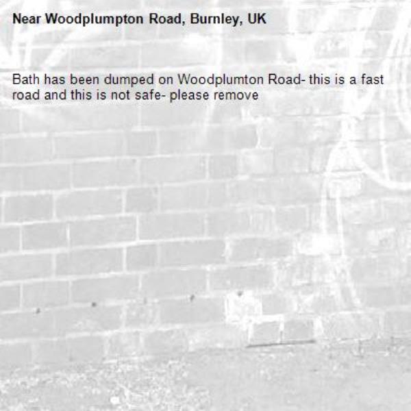 Bath has been dumped on Woodplumton Road- this is a fast road and this is not safe- please remove-Woodplumpton Road, Burnley, UK