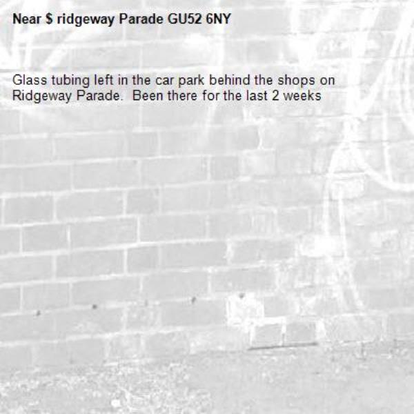 Glass tubing left in the car park behind the shops on Ridgeway Parade.  Been there for the last 2 weeks -$ ridgeway Parade GU52 6NY