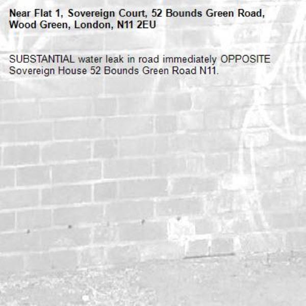 SUBSTANTIAL water leak in road immediately OPPOSITE Sovereign House 52 Bounds Green Road N11.-Flat 1, Sovereign Court, 52 Bounds Green Road, Wood Green, London, N11 2EU