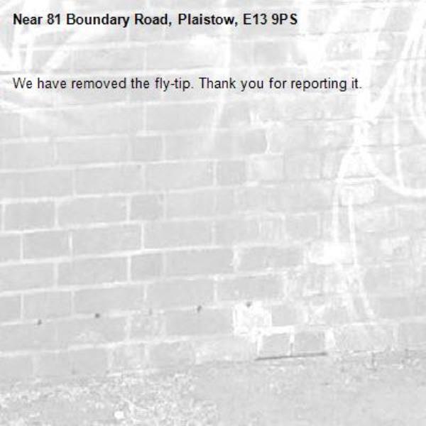We have removed the fly-tip. Thank you for reporting it.-81 Boundary Road, Plaistow, E13 9PS
