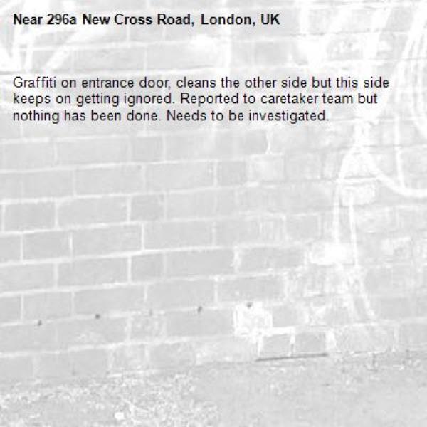 Graffiti on entrance door, cleans the other side but this side keeps on getting ignored. Reported to caretaker team but nothing has been done. Needs to be investigated.-296a New Cross Road, London, UK