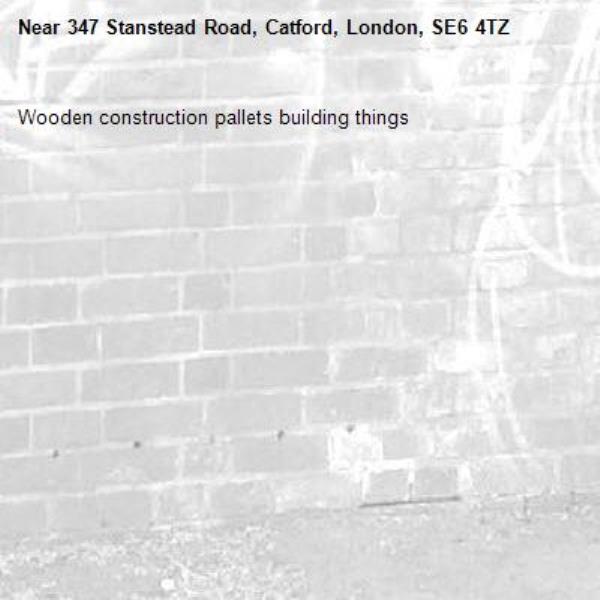 Wooden construction pallets building things-347 Stanstead Road, Catford, London, SE6 4TZ
