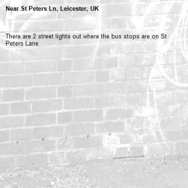 There are 2 street lights out where the bus stops are on St Peters Lane-St Peters Ln, Leicester, UK