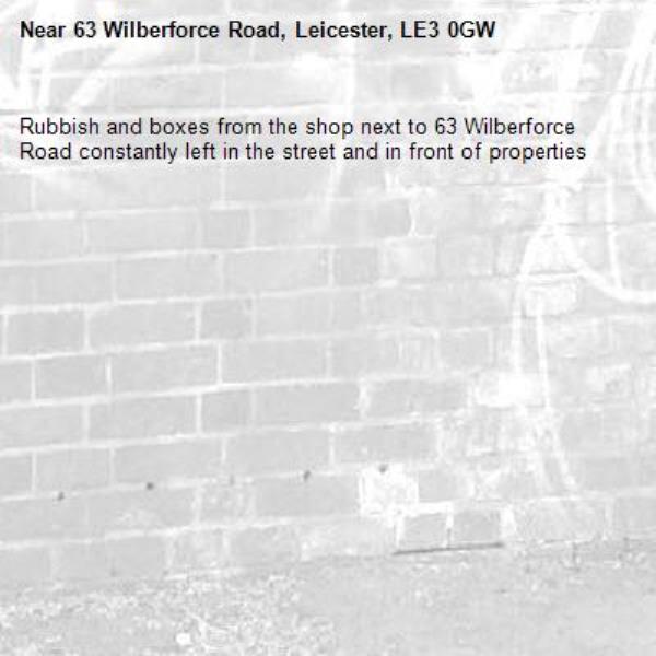 Rubbish and boxes from the shop next to 63 Wilberforce Road constantly left in the street and in front of properties -63 Wilberforce Road, Leicester, LE3 0GW