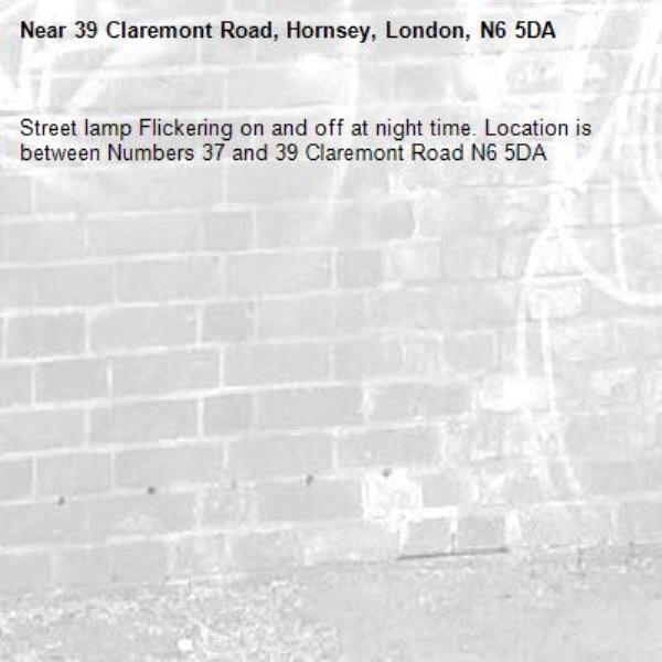 Street lamp Flickering on and off at night time. Location is between Numbers 37 and 39 Claremont Road N6 5DA-39 Claremont Road, Hornsey, London, N6 5DA