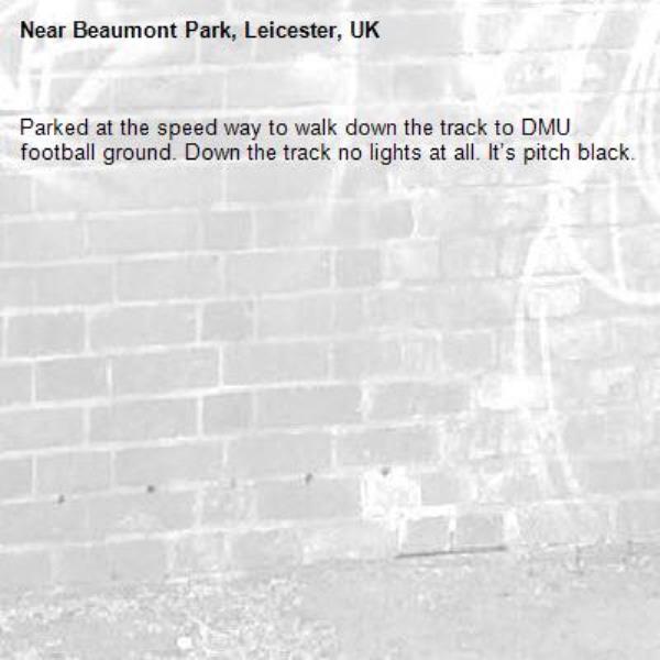 Parked at the speed way to walk down the track to DMU football ground. Down the track no lights at all. It’s pitch black. -Beaumont Park, Leicester, UK