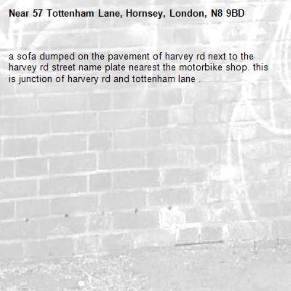 a sofa dumped on the pavement of harvey rd next to the harvey rd street name plate nearest the motorbike shop. this is junction of harvery rd and tottenham lane . -57 Tottenham Lane, Hornsey, London, N8 9BD