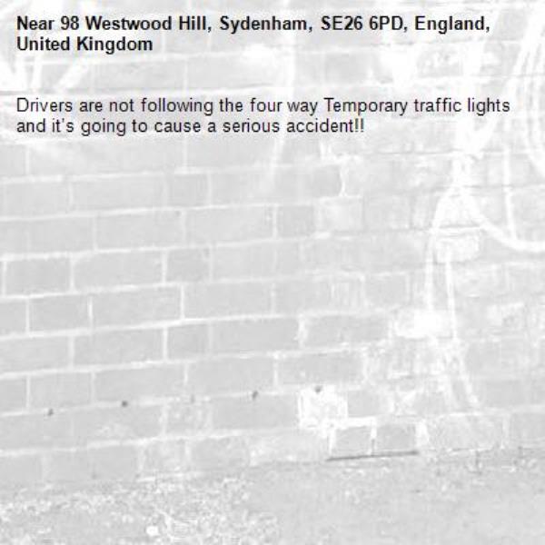 Drivers are not following the four way Temporary traffic lights and it’s going to cause a serious accident!!
-98 Westwood Hill, Sydenham, SE26 6PD, England, United Kingdom
