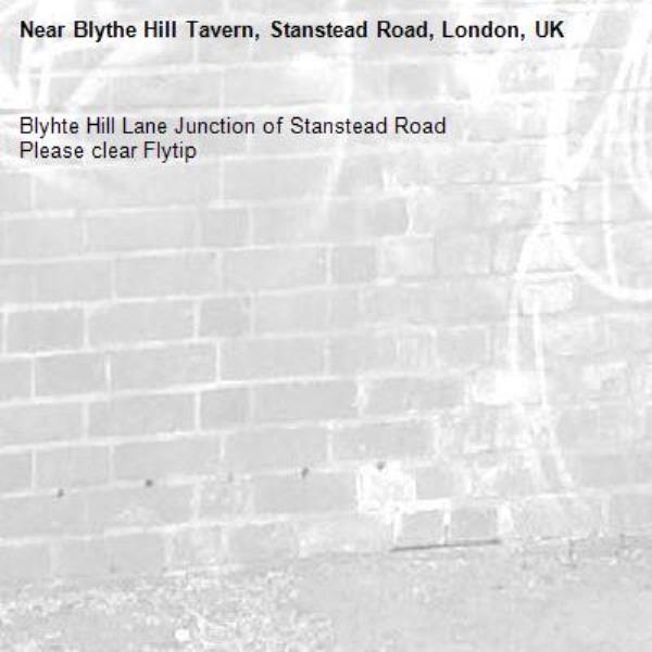 Blyhte Hill Lane Junction of Stanstead Road
Please clear Flytip
-Blythe Hill Tavern, Stanstead Road, London, UK