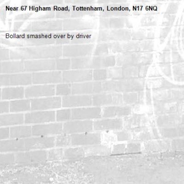 Bollard smashed over by driver-67 Higham Road, Tottenham, London, N17 6NQ