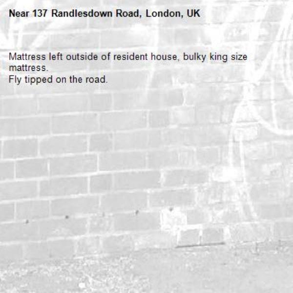 Mattress left outside of resident house, bulky king size mattress.
Fly tipped on the road.-137 Randlesdown Road, London, UK
