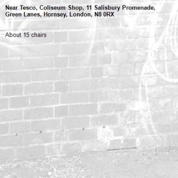 About 15 chairs-Tesco, Coliseum Shop, 11 Salisbury Promenade, Green Lanes, Hornsey, London, N8 0RX