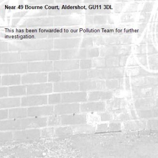 This has been forwarded to our Pollution Team for further investigation.-49 Bourne Court, Aldershot, GU11 3DL