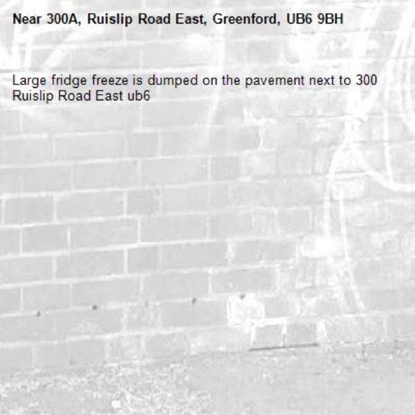 Large fridge freeze is dumped on the pavement next to 300 Ruislip Road East ub6 -300A, Ruislip Road East, Greenford, UB6 9BH