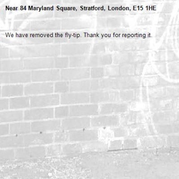 We have removed the fly-tip. Thank you for reporting it.-84 Maryland Square, Stratford, London, E15 1HE