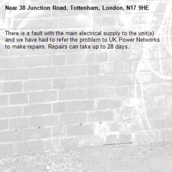 There is a fault with the main electrical supply to the unit(s) and we have had to refer the problem to UK Power Networks to make repairs. Repairs can take up to 28 days.-38 Junction Road, Tottenham, London, N17 9HE