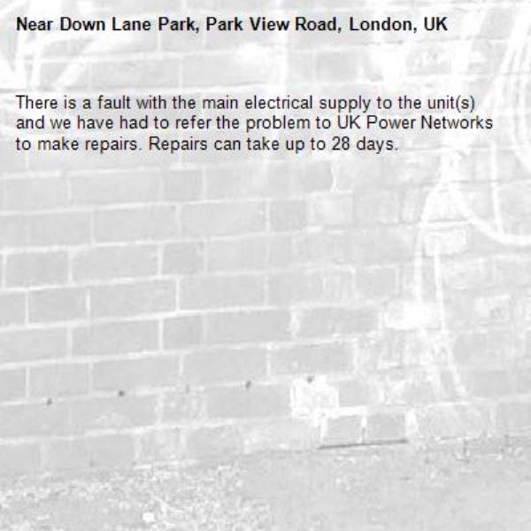 There is a fault with the main electrical supply to the unit(s) and we have had to refer the problem to UK Power Networks to make repairs. Repairs can take up to 28 days.-Down Lane Park, Park View Road, London, UK