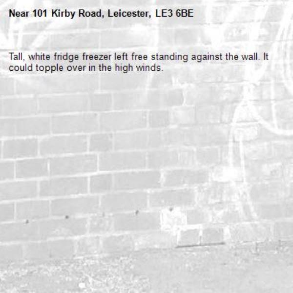 Tall, white fridge freezer left free standing against the wall. It could topple over in the high winds. -101 Kirby Road, Leicester, LE3 6BE