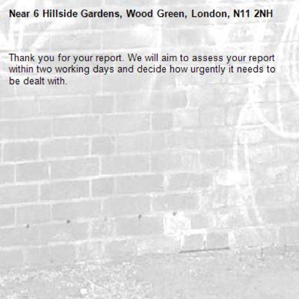 Thank you for your report. We will aim to assess your report within two working days and decide how urgently it needs to be dealt with.-6 Hillside Gardens, Wood Green, London, N11 2NH