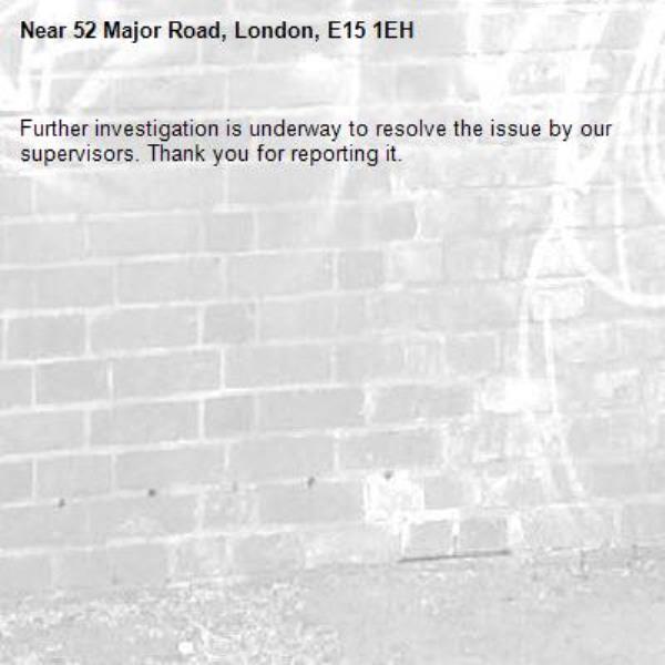 Further investigation is underway to resolve the issue by our supervisors. Thank you for reporting it.-52 Major Road, London, E15 1EH