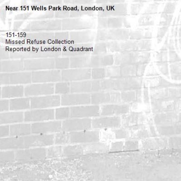 151-159 
Missed Refuse Collection
Reported by London &amp; Quadrant-151 Wells Park Road, London, UK