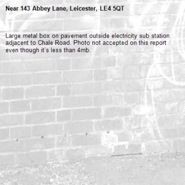 Large metal box on pavement outside electricity sub station adjacent to Chale Road. Photo not accepted on this report even though it’s less than 4mb. -143 Abbey Lane, Leicester, LE4 5QT