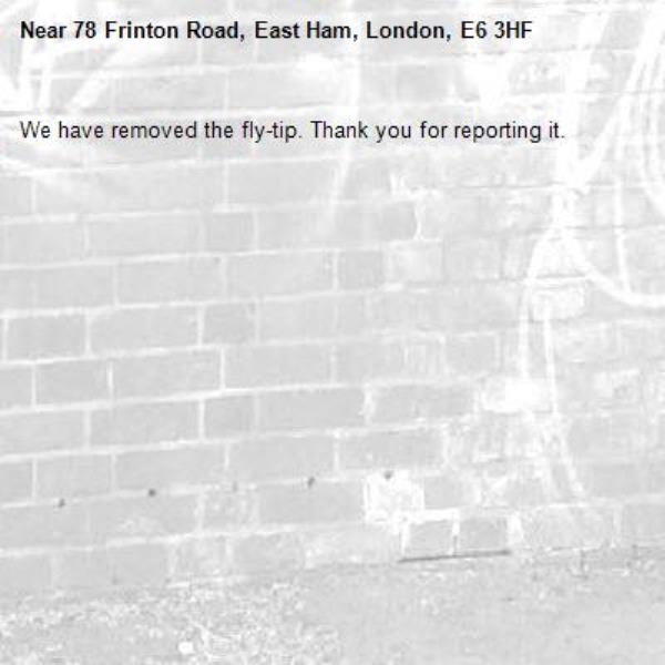 We have removed the fly-tip. Thank you for reporting it.-78 Frinton Road, East Ham, London, E6 3HF