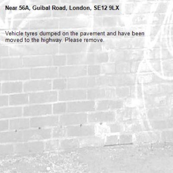 Vehicle tyres dumped on the pavement and have been moved to the highway. Please remove.-56A, Guibal Road, London, SE12 9LX