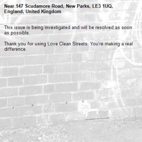 This issue is being investigated and will be resolved as soon as possible.
	
Thank you for using Love Clean Streets. You’re making a real difference.
-147 Scudamore Road, New Parks, LE3 1UQ, England, United Kingdom