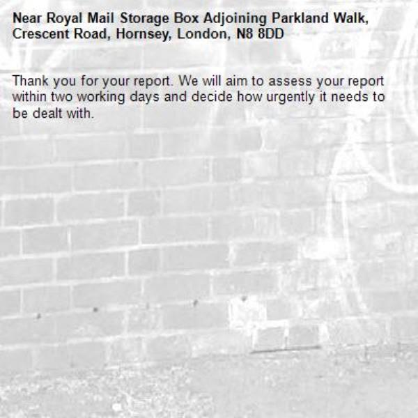 Thank you for your report. We will aim to assess your report within two working days and decide how urgently it needs to be dealt with.-Royal Mail Storage Box Adjoining Parkland Walk, Crescent Road, Hornsey, London, N8 8DD
