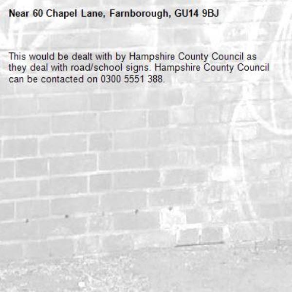 This would be dealt with by Hampshire County Council as they deal with road/school signs. Hampshire County Council can be contacted on 0300 5551 388. -60 Chapel Lane, Farnborough, GU14 9BJ