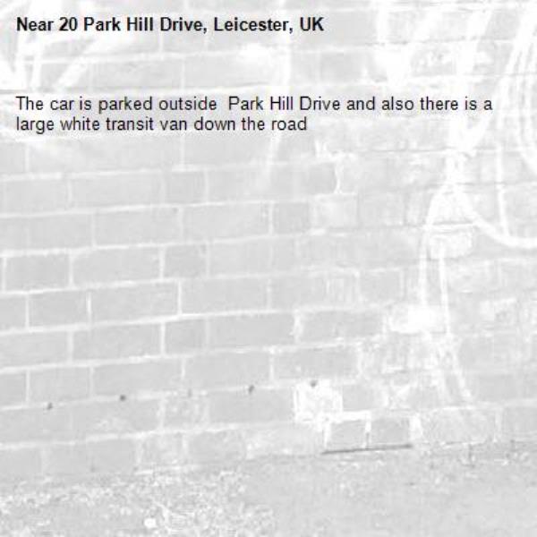 The car is parked outside  Park Hill Drive and also there is a large white transit van down the road -20 Park Hill Drive, Leicester, UK
