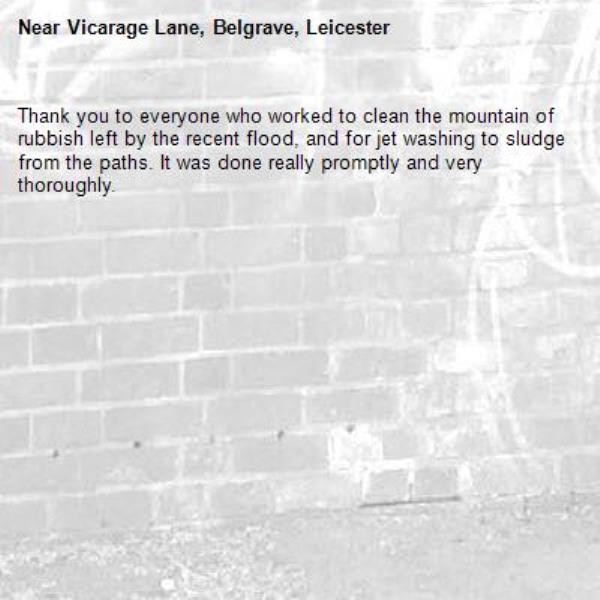 Thank you to everyone who worked to clean the mountain of rubbish left by the recent flood, and for jet washing to sludge from the paths. It was done really promptly and very thoroughly. -Vicarage Lane, Belgrave, Leicester