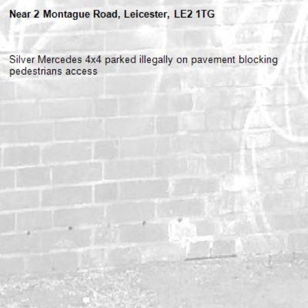Silver Mercedes 4x4 parked illegally on pavement blocking pedestrians access -2 Montague Road, Leicester, LE2 1TG