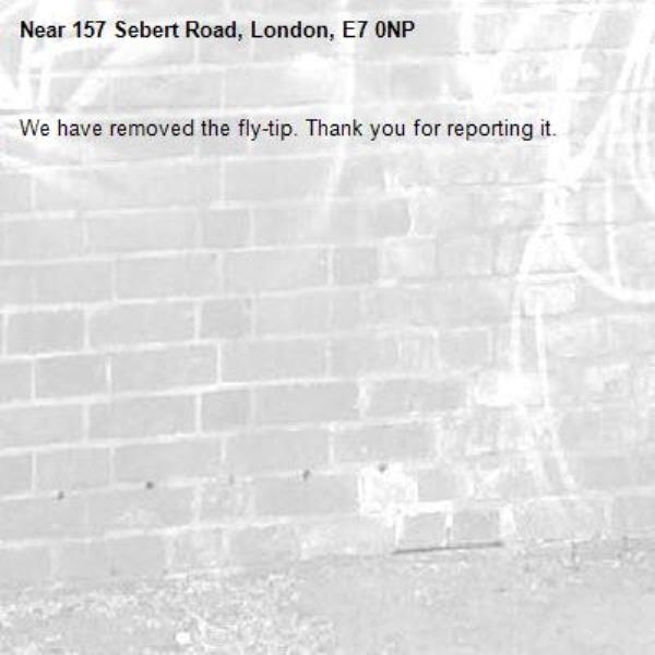 We have removed the fly-tip. Thank you for reporting it.-157 Sebert Road, London, E7 0NP