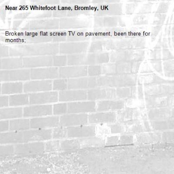 Broken large flat screen TV on pavement, been there for months; -265 Whitefoot Lane, Bromley, UK