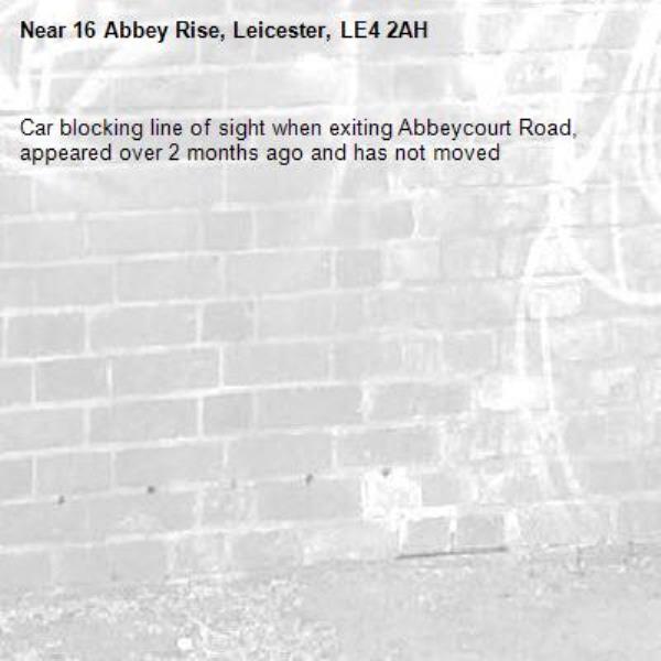 Car blocking line of sight when exiting Abbeycourt Road, appeared over 2 months ago and has not moved-16 Abbey Rise, Leicester, LE4 2AH