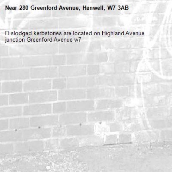 Dislodged kerbstones are located on Highland Avenue junction Greenford Avenue w7-280 Greenford Avenue, Hanwell, W7 3AB