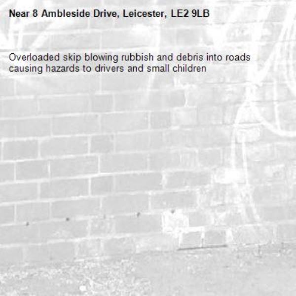 Overloaded skip blowing rubbish and debris into roads causing hazards to drivers and small children-8 Ambleside Drive, Leicester, LE2 9LB