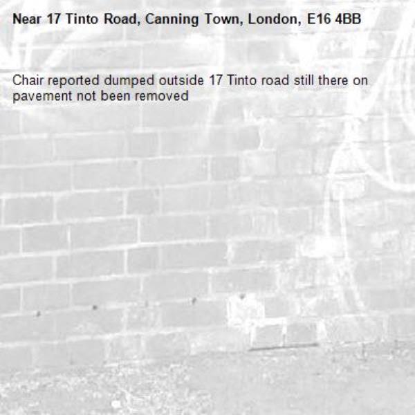 Chair reported dumped outside 17 Tinto road still there on pavement not been removed -17 Tinto Road, Canning Town, London, E16 4BB